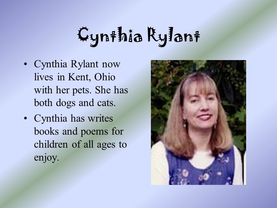 Cynthia Rylant Cynthia Rylant now lives in Kent, Ohio with her pets. She has both dogs and cats.