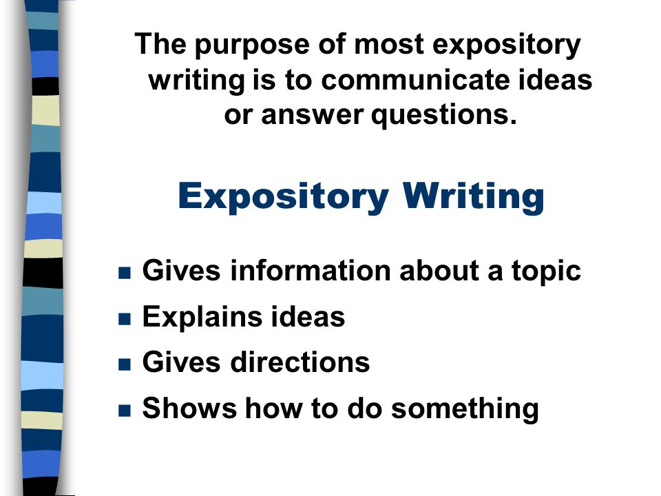 The purpose of most expository writing is to communicate ideas or answer questions.