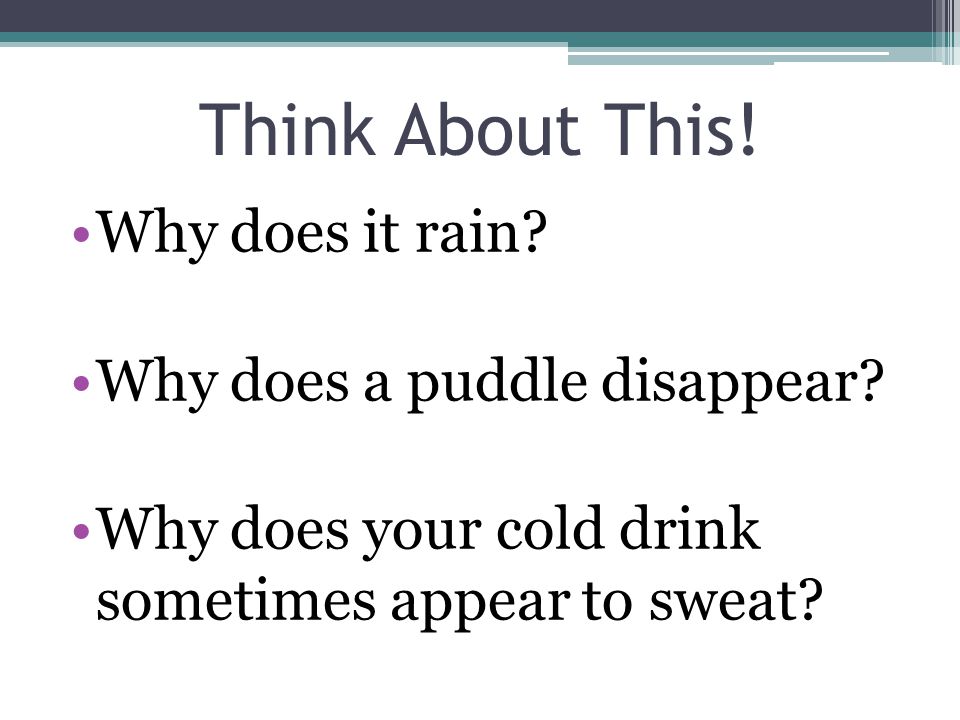 Think About This! Why does it rain Why does a puddle disappear