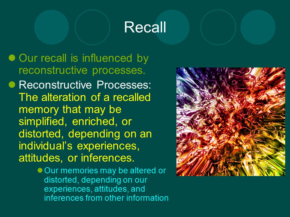 Recall Our recall is influenced by reconstructive processes.