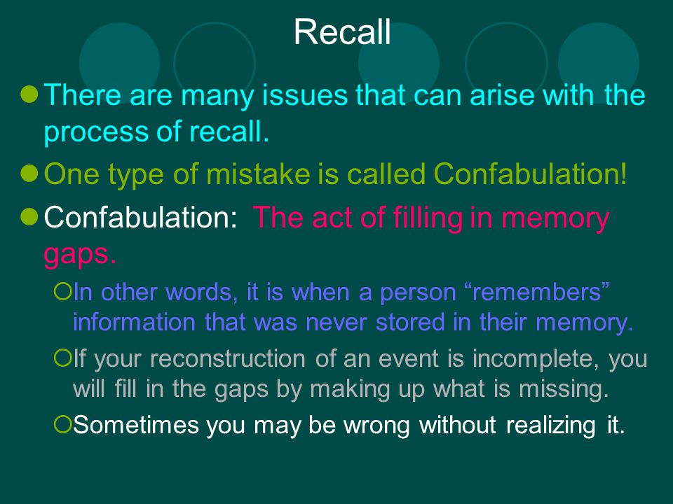 Recall There are many issues that can arise with the process of recall. One type of mistake is called Confabulation!