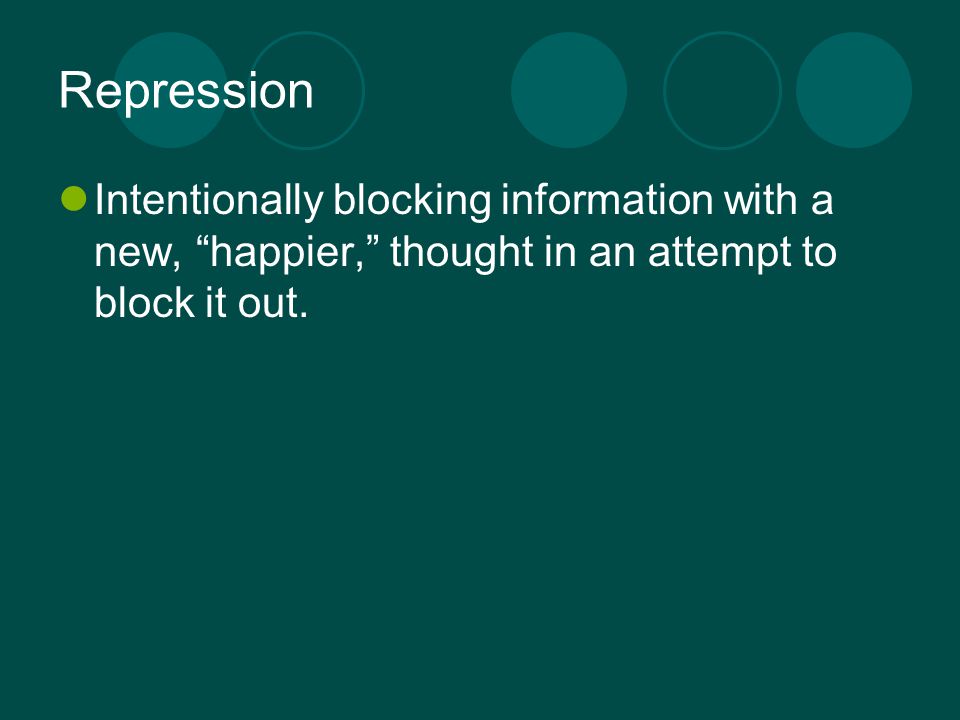 Repression Intentionally blocking information with a new, happier, thought in an attempt to block it out.