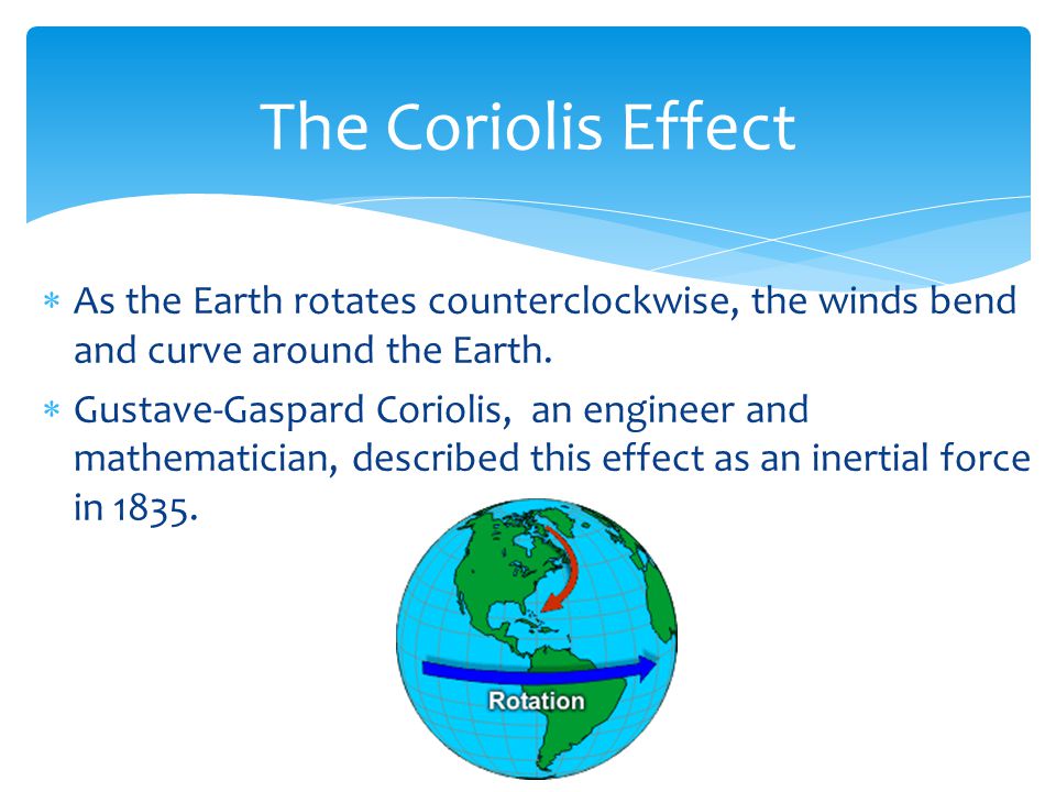 The Coriolis Effect As the Earth rotates counterclockwise, the winds bend and curve around the Earth.