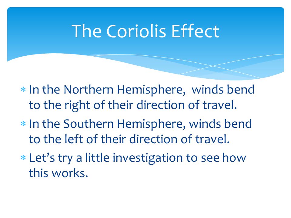 The Coriolis Effect In the Northern Hemisphere, winds bend to the right of their direction of travel.