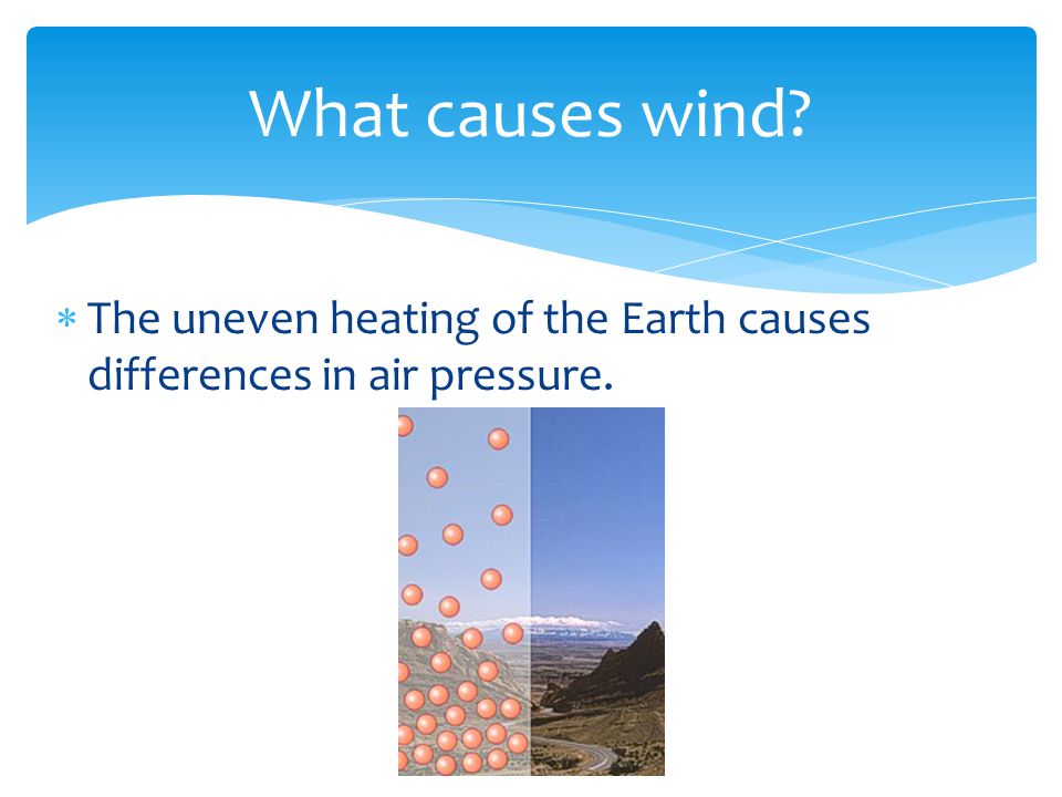 What causes wind. The uneven heating of the Earth causes differences in air pressure.