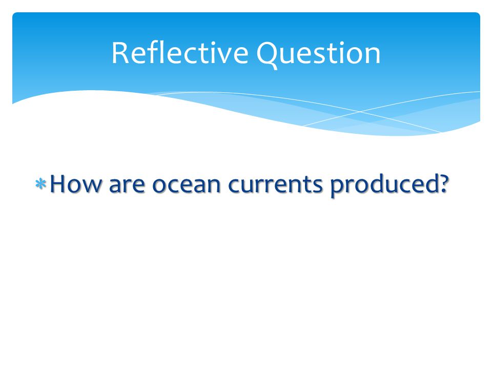 Reflective Question How are ocean currents produced