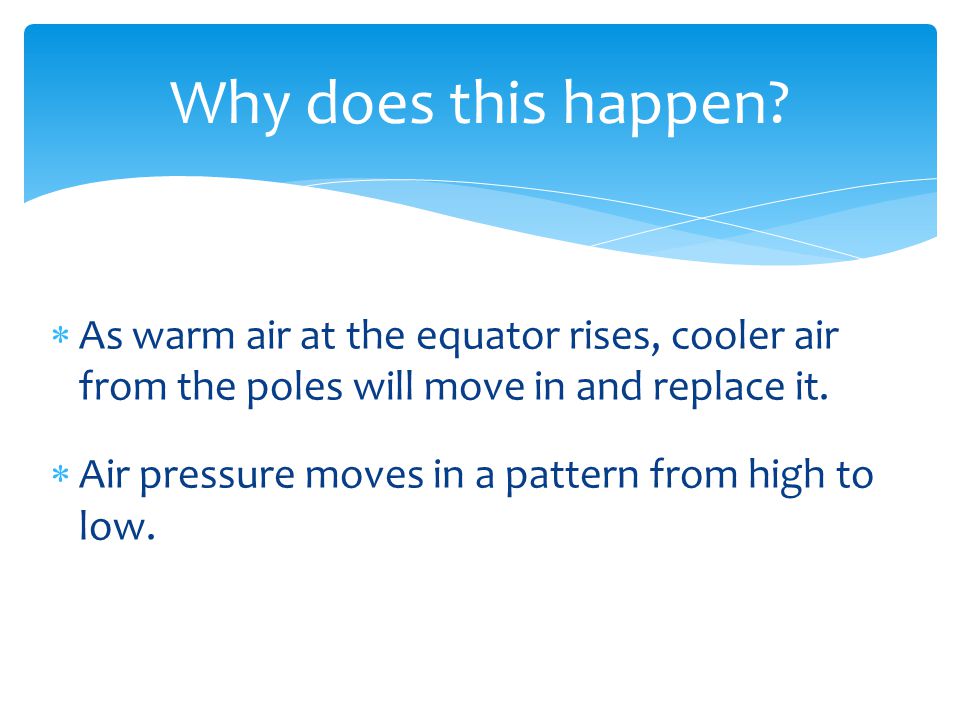 Why does this happen As warm air at the equator rises, cooler air from the poles will move in and replace it.