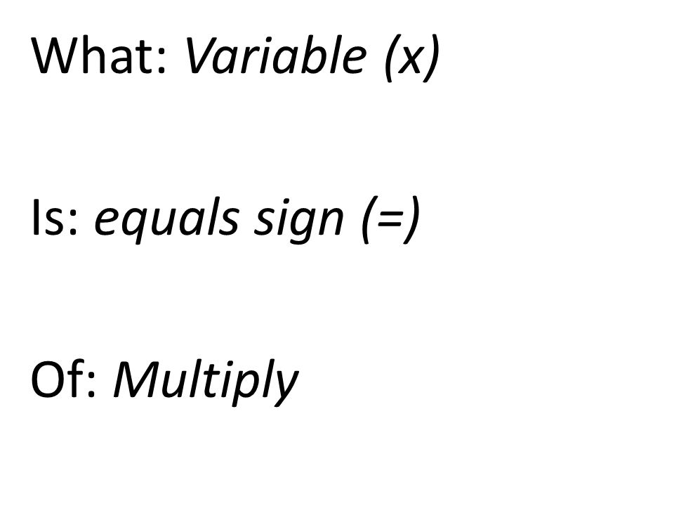What: Variable (x) Is: equals sign (=) Of: Multiply