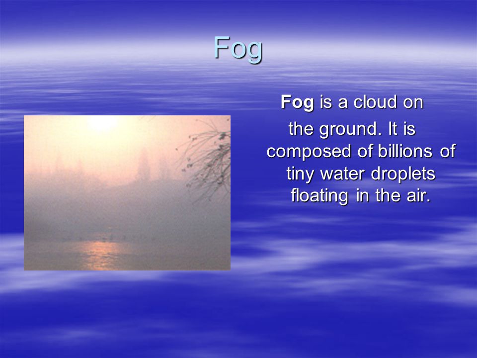 Fog Fog is a cloud on. the ground.