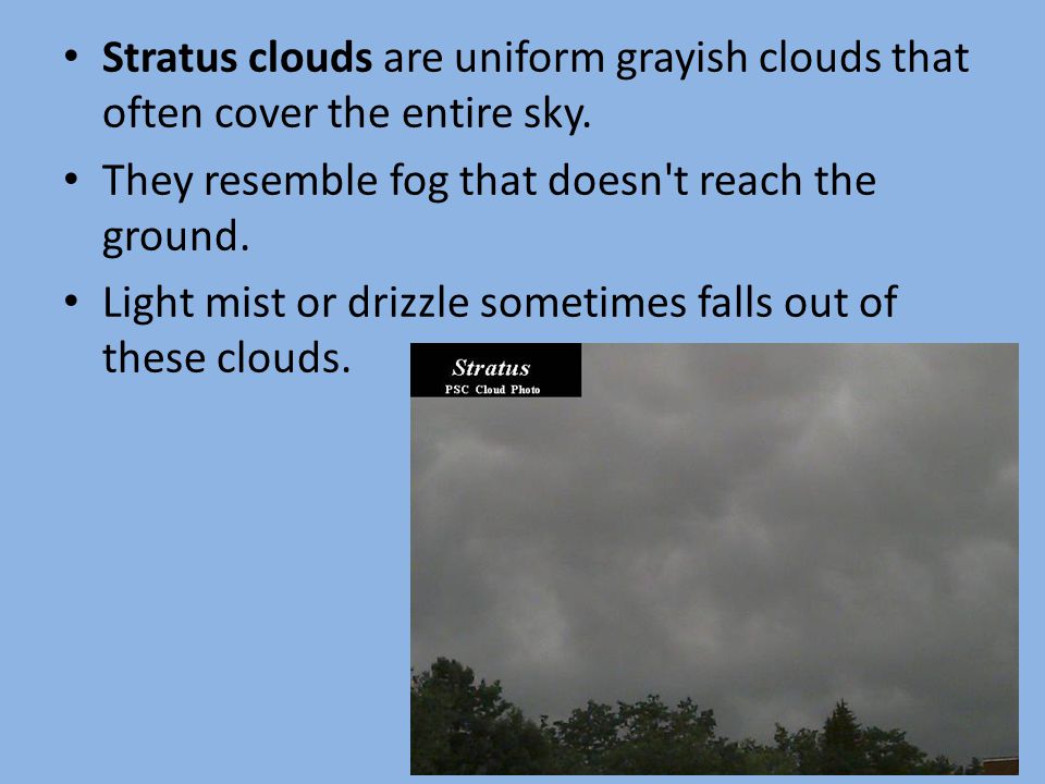 Stratus clouds are uniform grayish clouds that often cover the entire sky.