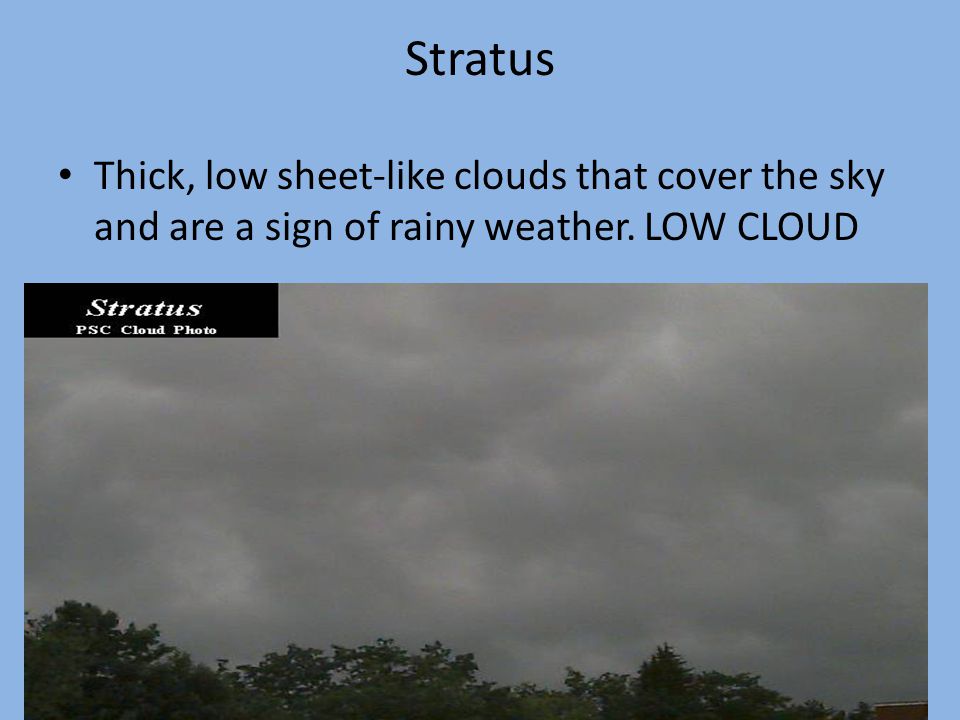 Stratus Thick, low sheet-like clouds that cover the sky and are a sign of rainy weather. LOW CLOUD