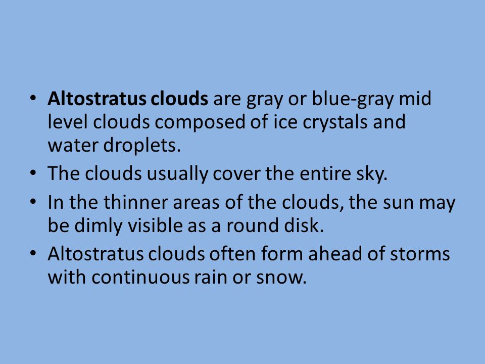 Altostratus clouds are gray or blue-gray mid level clouds composed of ice crystals and water droplets.