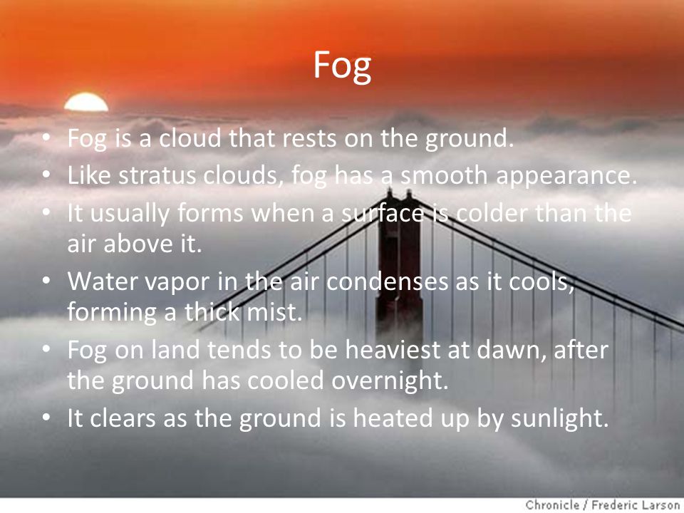 Fog Fog is a cloud that rests on the ground.