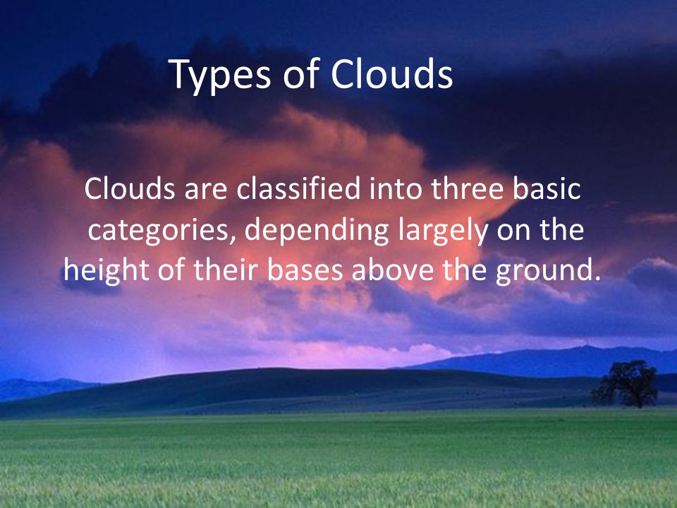 Types of Clouds Clouds are classified into three basic