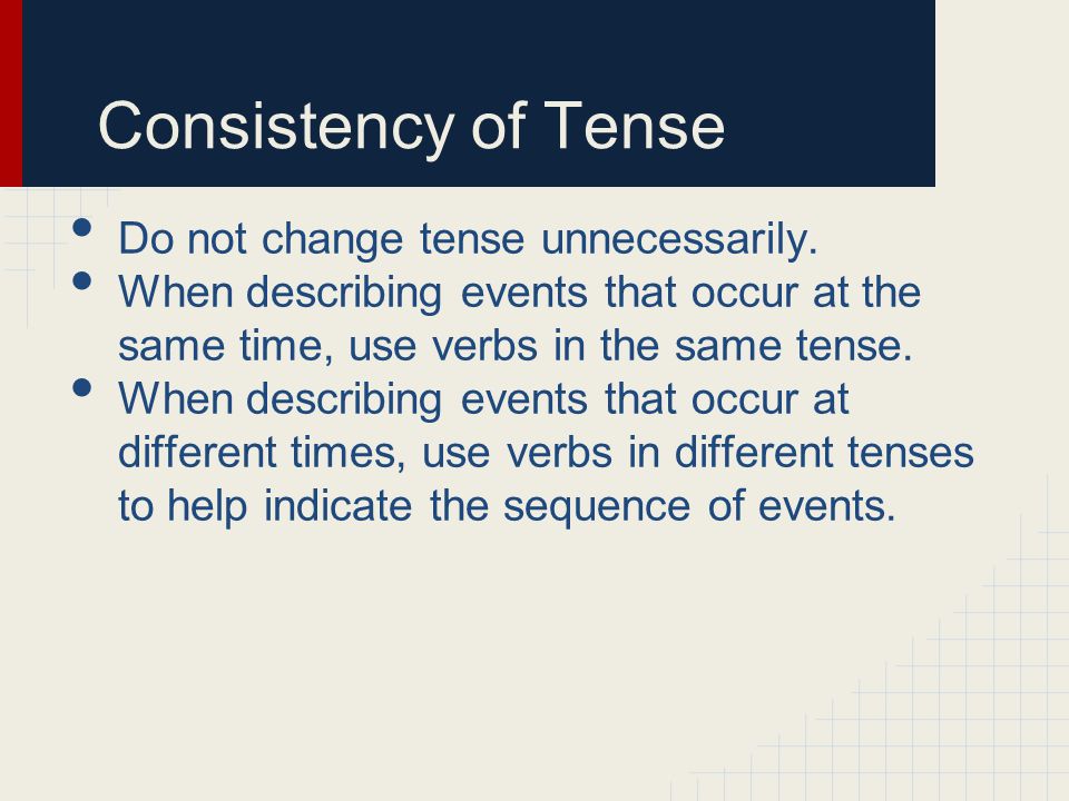 Consistency of Tense Do not change tense unnecessarily.