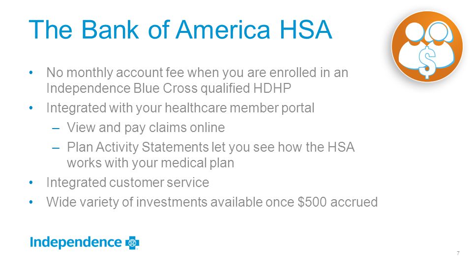 The Bank of America HSA No monthly account fee when you are enrolled in an Independence Blue Cross qualified HDHP.