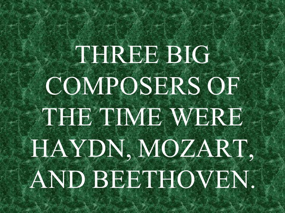 THREE BIG COMPOSERS OF THE TIME WERE HAYDN, MOZART, AND BEETHOVEN.