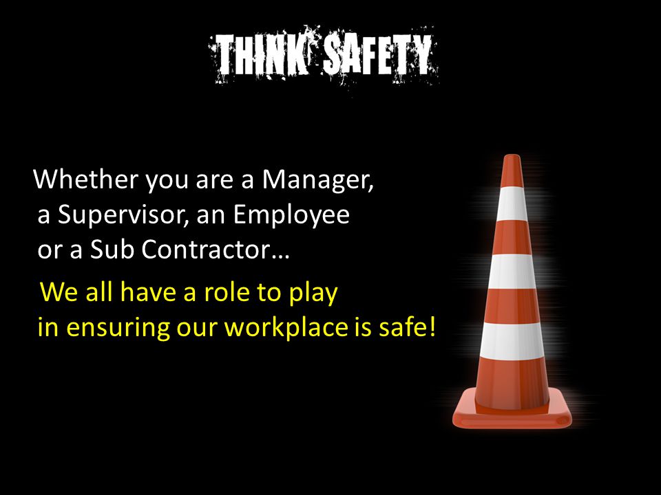 Whether you are a Manager, a Supervisor, an Employee or a Sub Contractor… We all have a role to play in ensuring our workplace is safe!