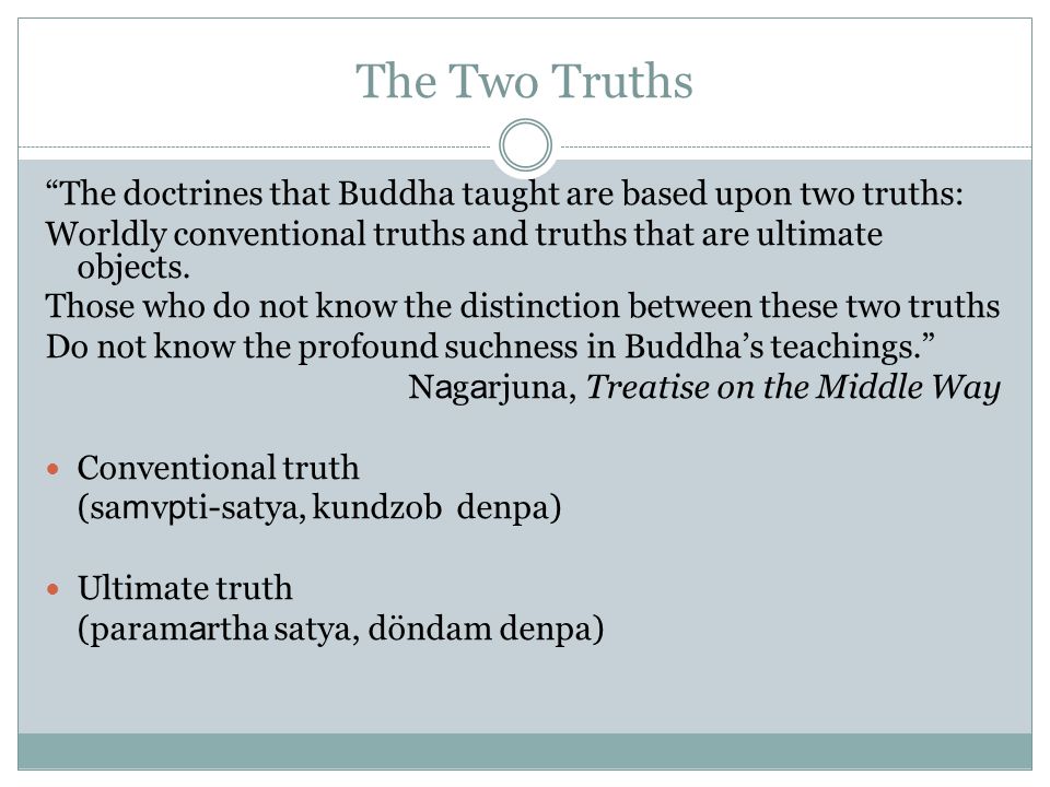 The Two Truths The doctrines that Buddha taught are based upon two truths: Worldly conventional truths and truths that are ultimate objects.