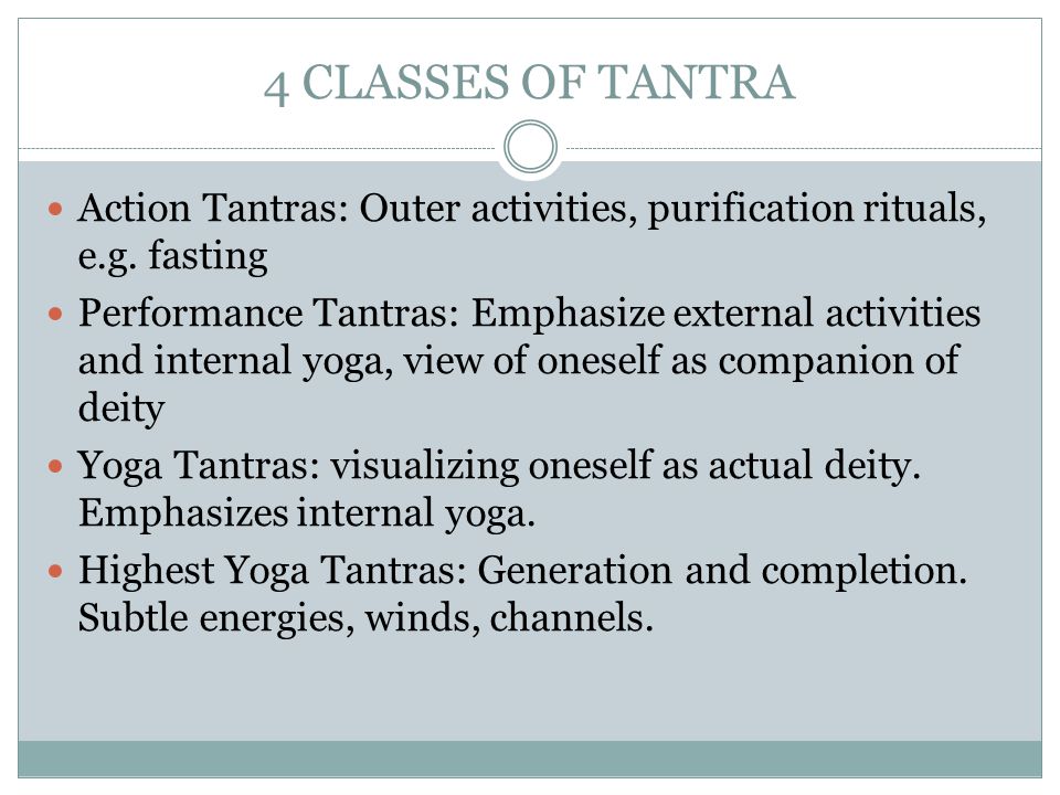 4 CLASSES OF TANTRA Action Tantras: Outer activities, purification rituals, e.g. fasting.