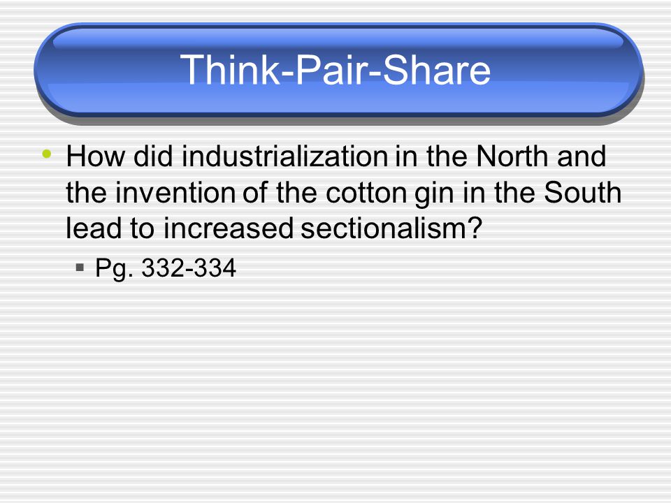 Think-Pair-Share How did industrialization in the North and the invention of the cotton gin in the South lead to increased sectionalism