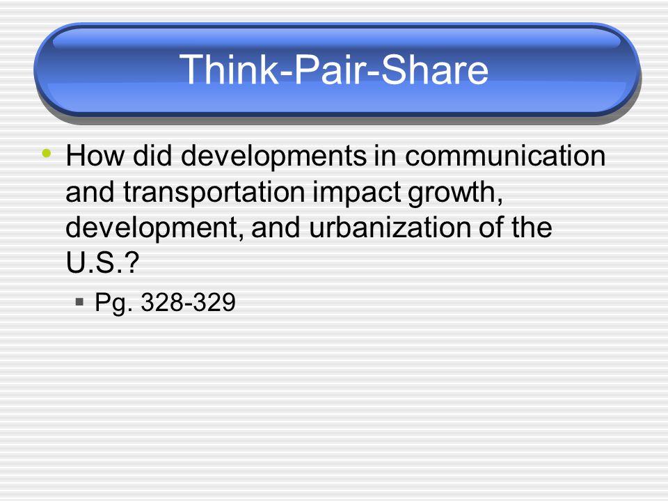 Think-Pair-Share How did developments in communication and transportation impact growth, development, and urbanization of the U.S.