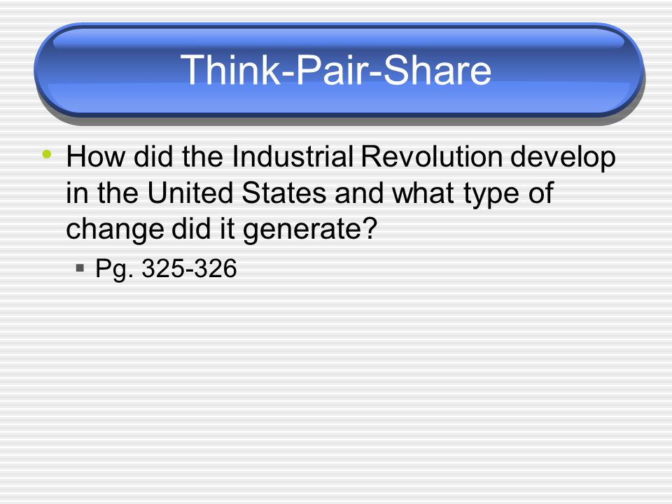 Think-Pair-Share How did the Industrial Revolution develop in the United States and what type of change did it generate