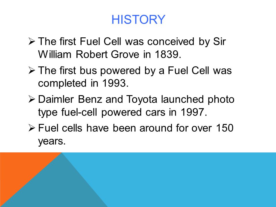 History The first Fuel Cell was conceived by Sir William Robert Grove in The first bus powered by a Fuel Cell was completed in