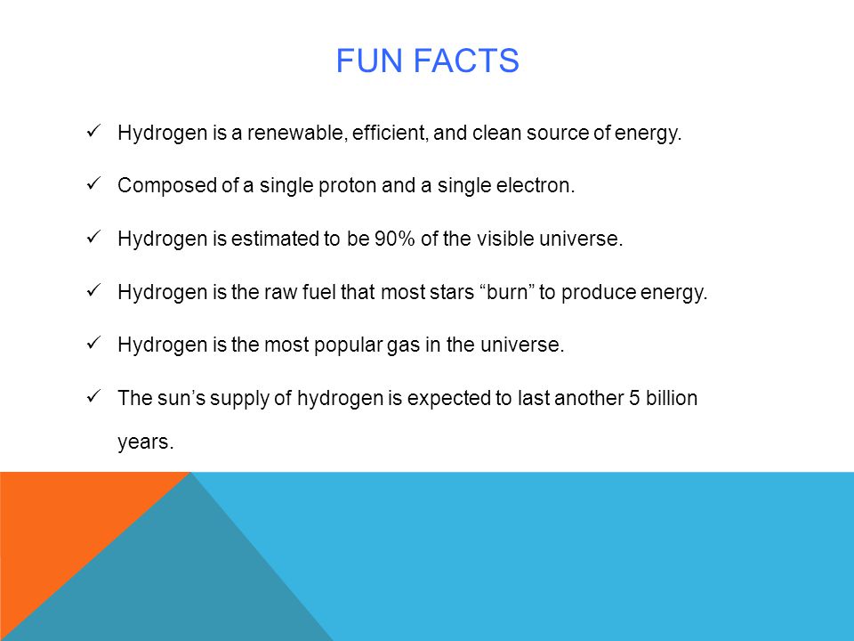 Fun facts Hydrogen is a renewable, efficient, and clean source of energy. Composed of a single proton and a single electron.