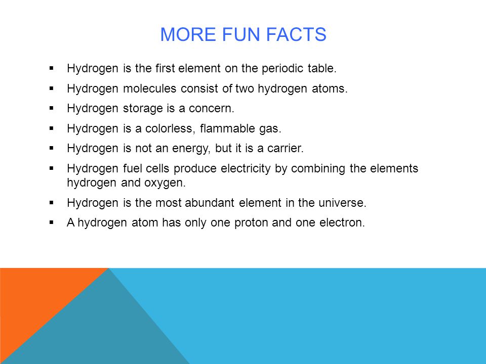 More fun facts Hydrogen is the first element on the periodic table.