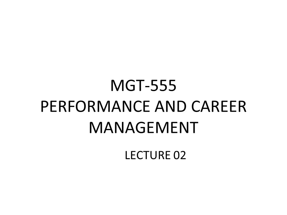MGT-555 PERFORMANCE AND CAREER MANAGEMENT