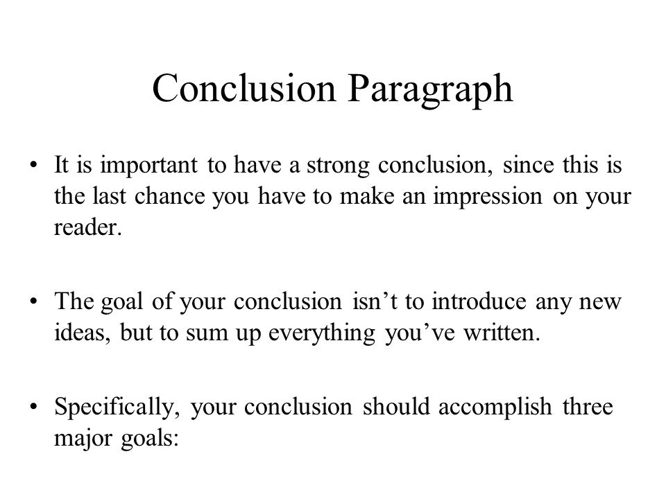 Conclusion Paragraph It is important to have a strong conclusion, since this is the last chance you have to make an impression on your reader.