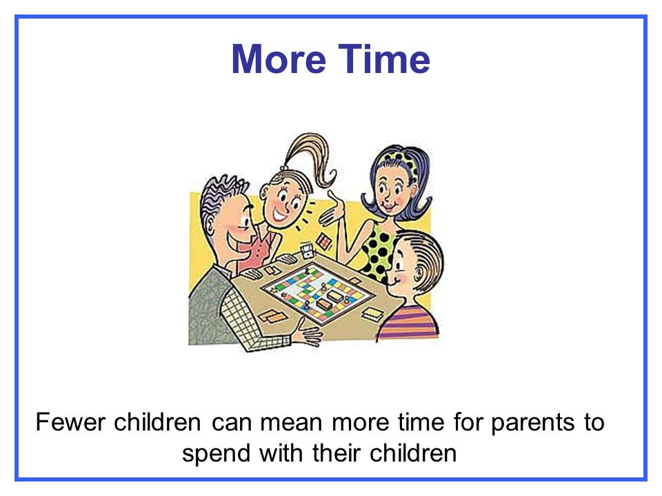 More Time Fewer children can mean more time for parents to spend with their children