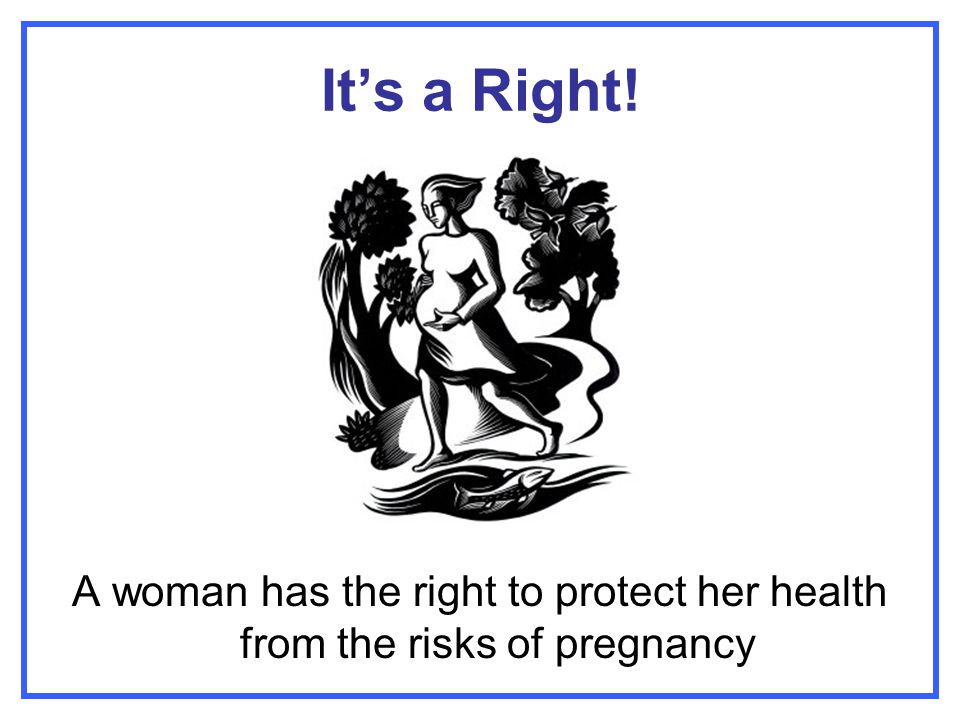It’s a Right! A woman has the right to protect her health from the risks of pregnancy