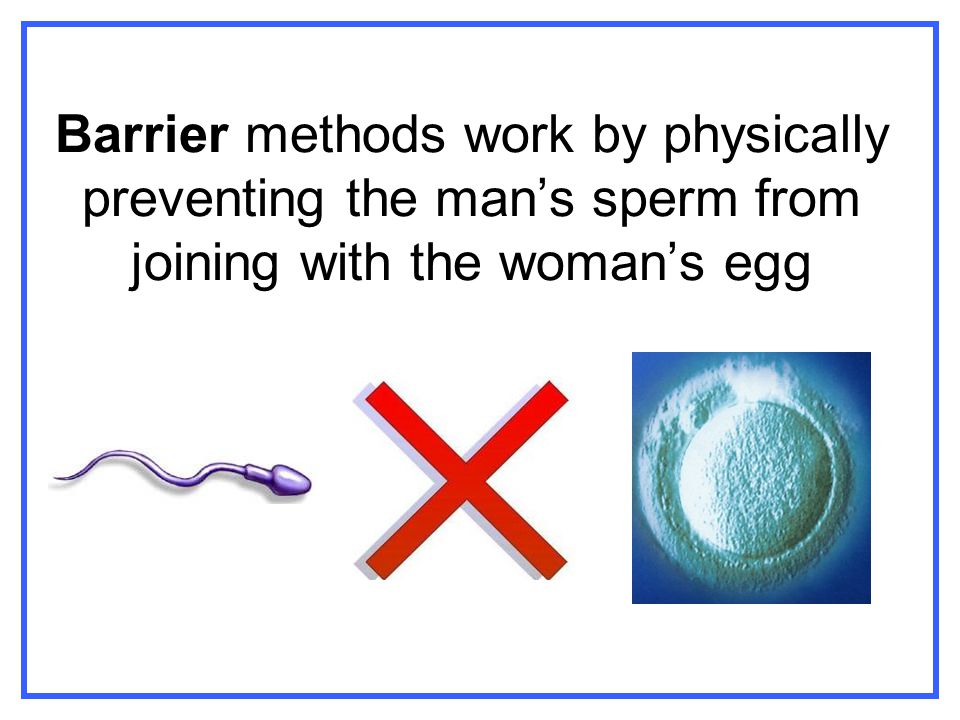 Barrier methods work by physically preventing the man’s sperm from joining with the woman’s egg