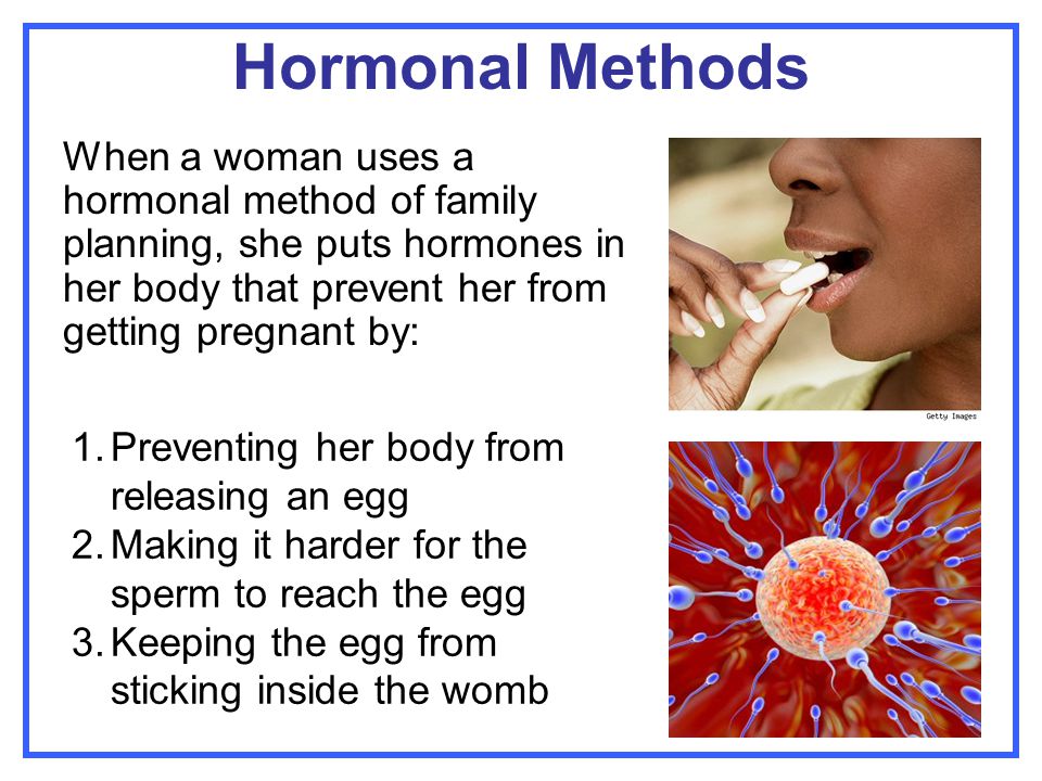 Hormonal Methods When a woman uses a hormonal method of family planning, she puts hormones in her body that prevent her from getting pregnant by: