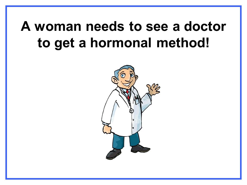 A woman needs to see a doctor to get a hormonal method!