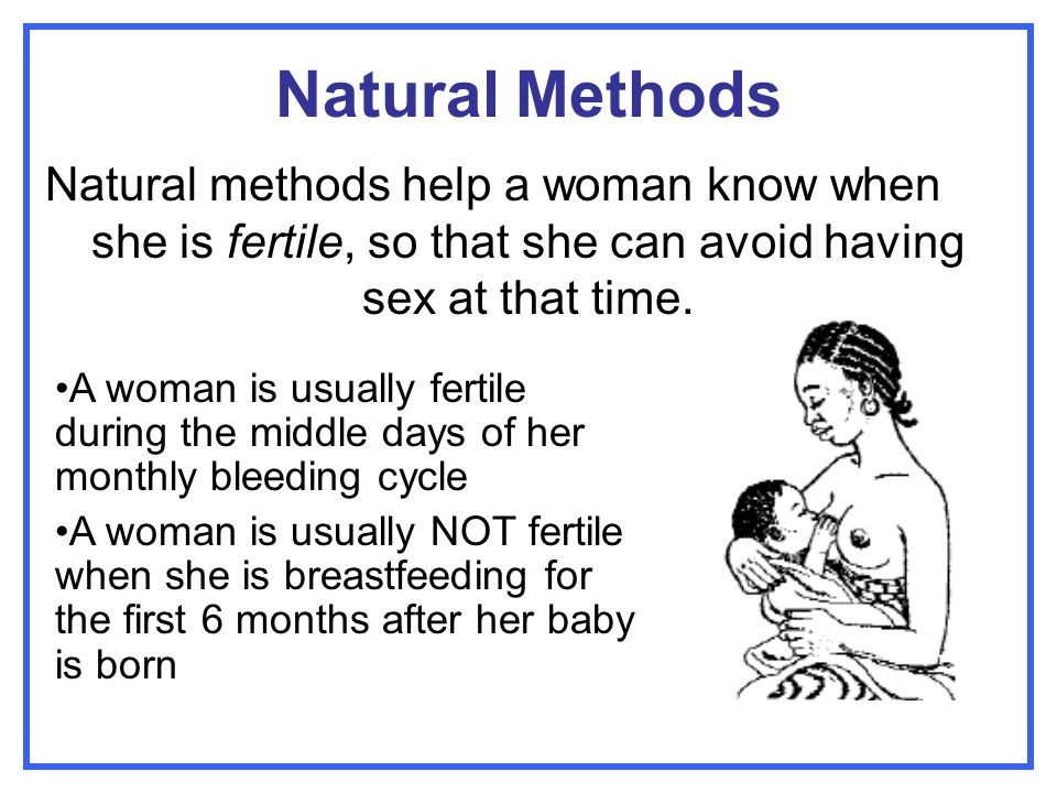 Natural Methods Natural methods help a woman know when she is fertile, so that she can avoid having sex at that time.