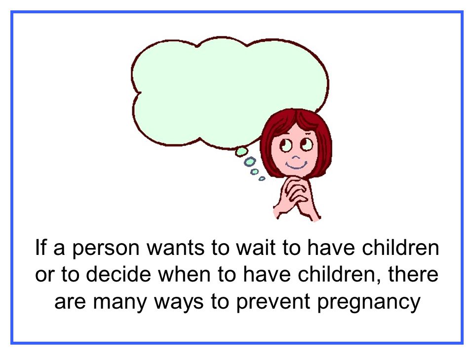 If a person wants to wait to have children or to decide when to have children, there are many ways to prevent pregnancy