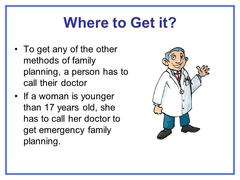 Where to Get it To get any of the other methods of family planning, a person has to call their doctor.