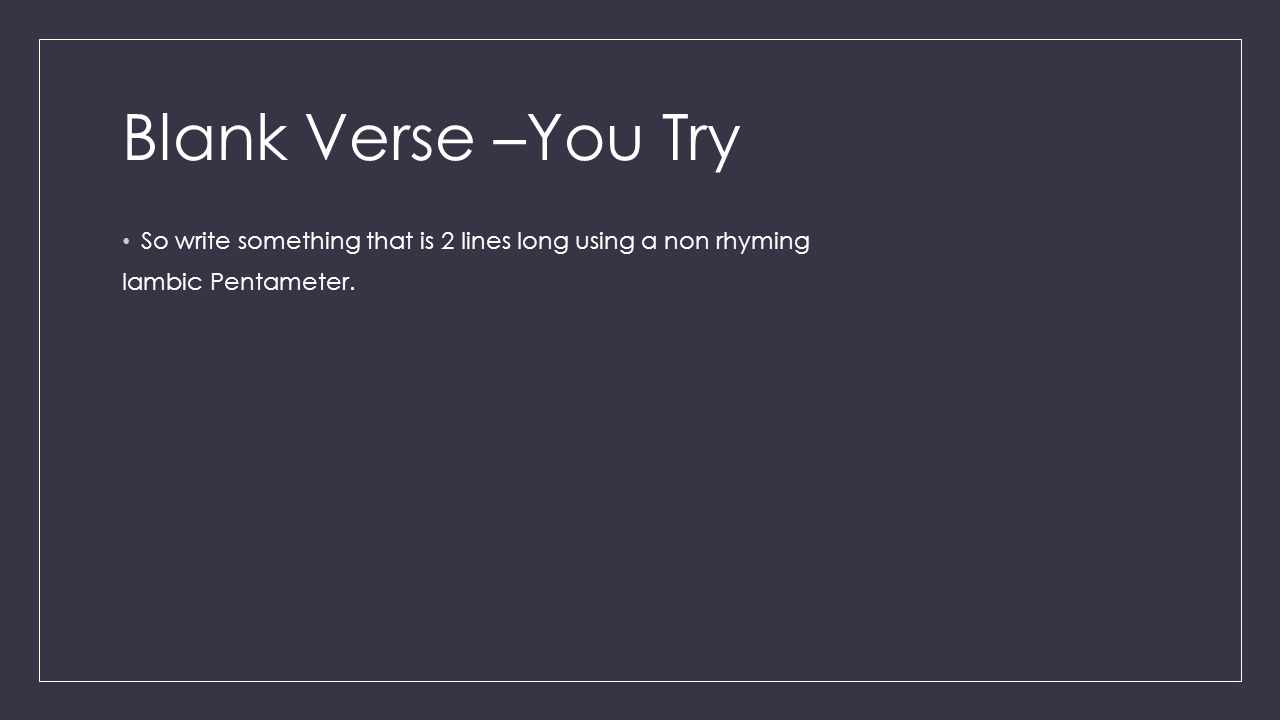 Blank Verse –You Try So write something that is 2 lines long using a non rhyming Iambic Pentameter.