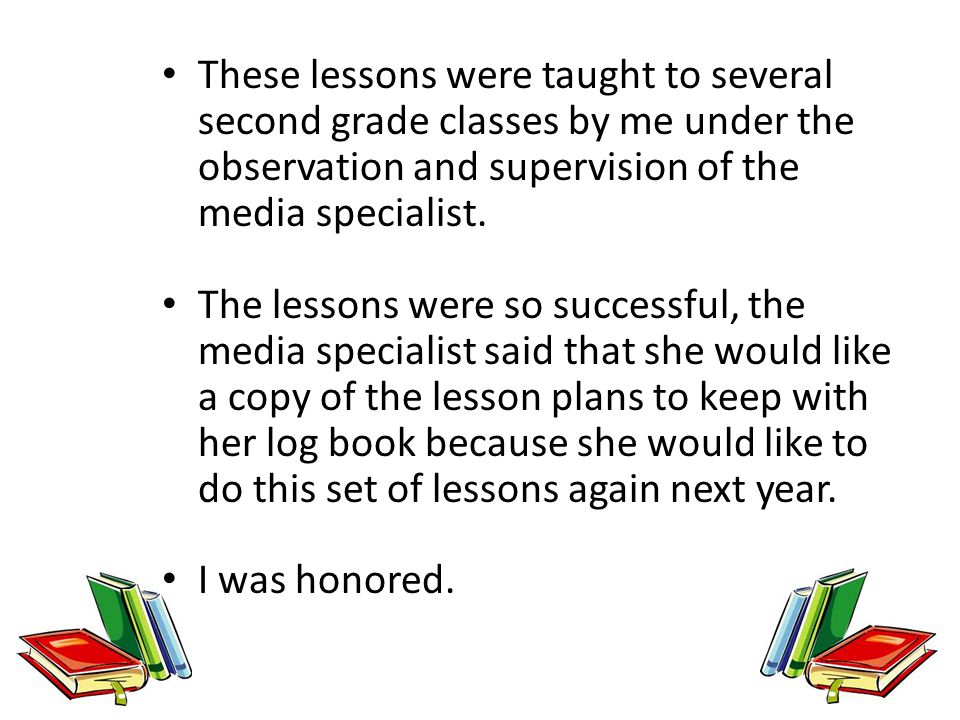 These lessons were taught to several second grade classes by me under the observation and supervision of the media specialist.