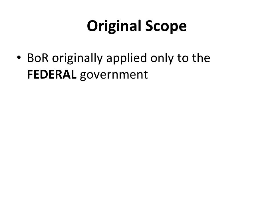 Original Scope BoR originally applied only to the FEDERAL government