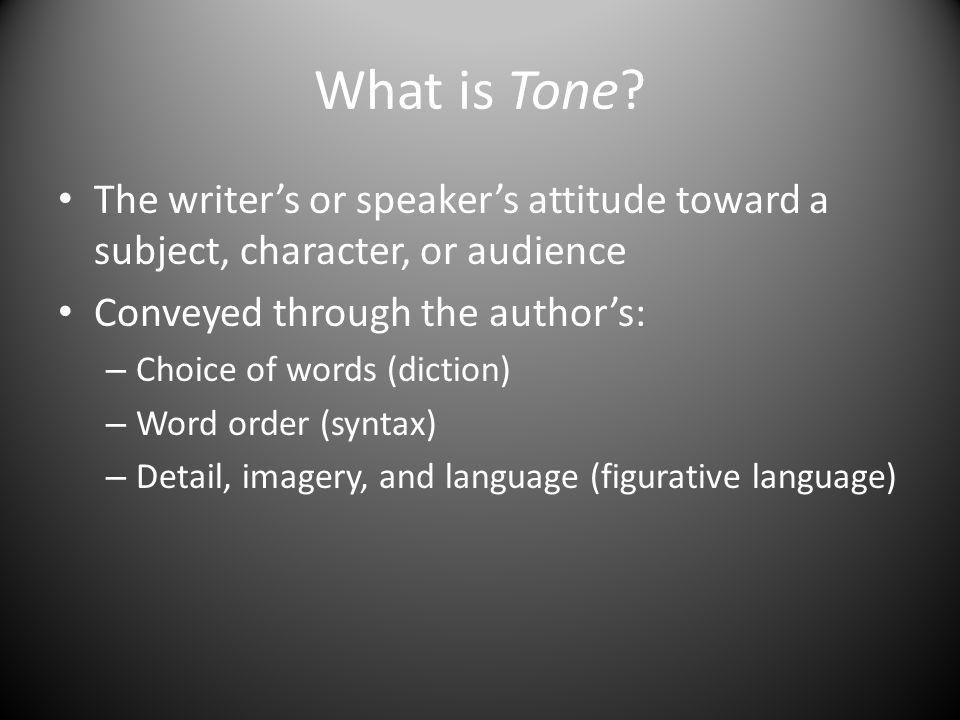 What is Tone The writer’s or speaker’s attitude toward a subject, character, or audience. Conveyed through the author’s: