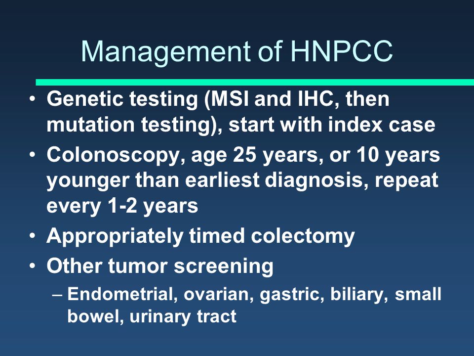 Management of HNPCC Genetic testing (MSI and IHC, then mutation testing), start with index case.