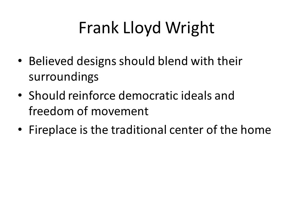 Frank Lloyd Wright Believed designs should blend with their surroundings. Should reinforce democratic ideals and freedom of movement.