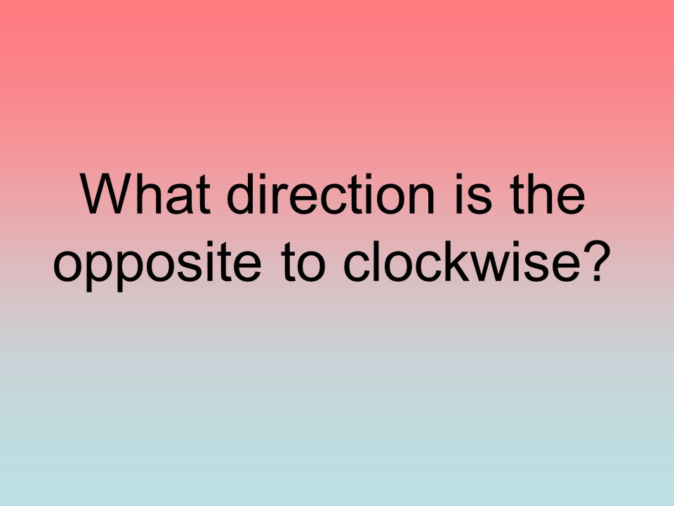 What direction is the opposite to clockwise