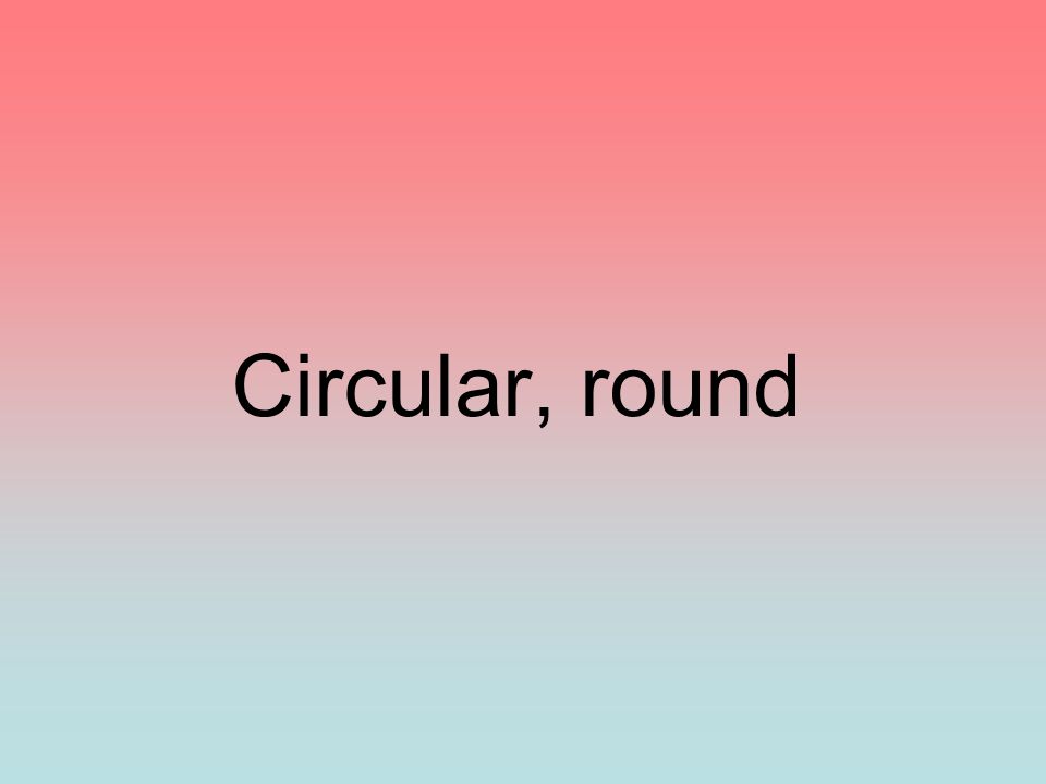 Circular, round