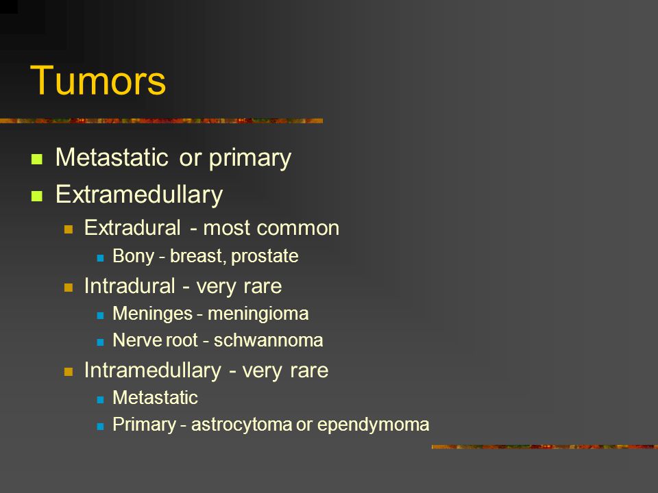 Tumors Metastatic or primary Extramedullary Extradural - most common