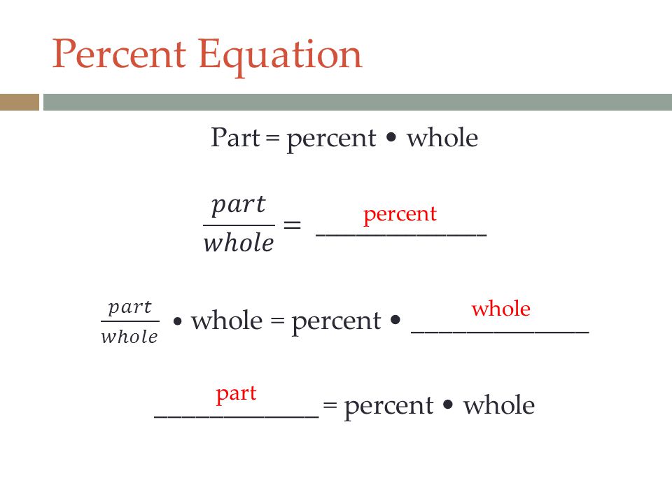 Percent Equation Part = percent • whole 𝑝𝑎𝑟𝑡 𝑤ℎ𝑜𝑙𝑒 = _________________ 𝑝𝑎𝑟𝑡 𝑤ℎ𝑜𝑙𝑒 • whole = percent • _____________ ____________ = percent • whole